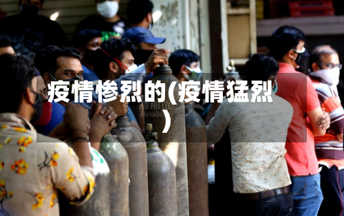 疫情惨烈的(疫情猛烈)
