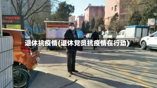 退休抗疫情(退休党员抗疫情在行动)-第1张图片