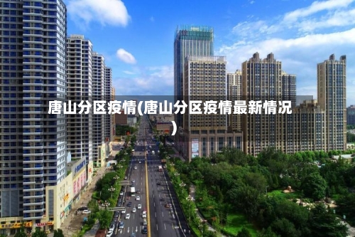 唐山分区疫情(唐山分区疫情最新情况)-第1张图片