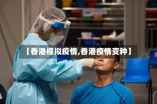 【香港模拟疫情,香港疫情变种】-第1张图片