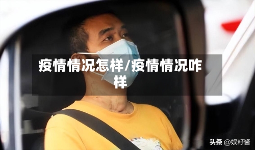 疫情情况怎样/疫情情况咋样-第1张图片