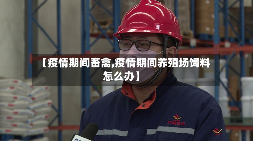 【疫情期间畜禽,疫情期间养殖场饲料怎么办】-第1张图片