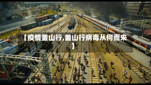 【疫情釜山行,釜山行病毒从何而来】-第1张图片