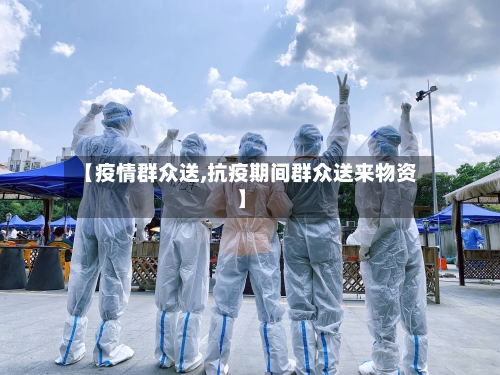 【疫情群众送,抗疫期间群众送来物资】-第2张图片