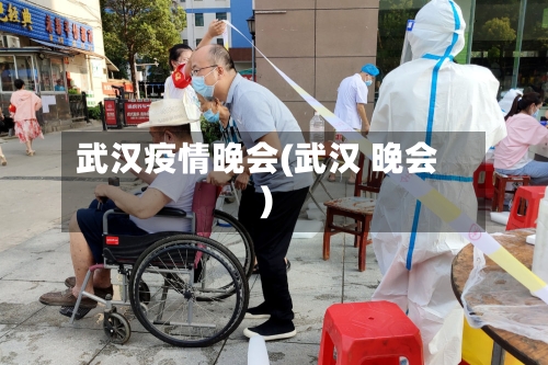 武汉疫情晚会(武汉 晚会)-第1张图片