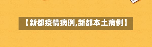 【新都疫情病例,新都本土病例】-第1张图片