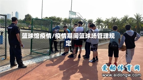 篮球馆疫情/疫情期间篮球场管理规定-第1张图片