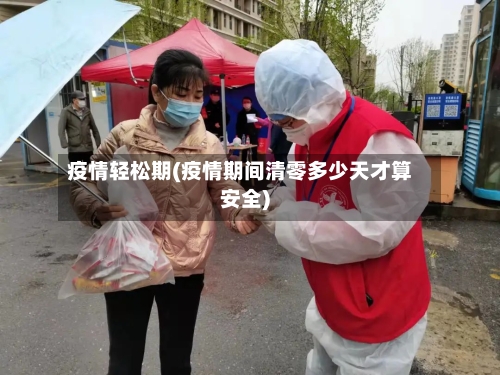 疫情轻松期(疫情期间清零多少天才算安全)-第2张图片