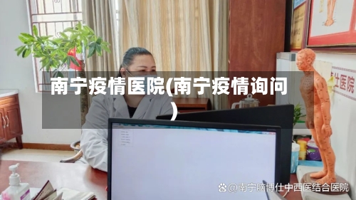 南宁疫情医院(南宁疫情询问)-第1张图片