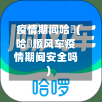 疫情期间哈啰(哈啰顺风车疫情期间安全吗)-第2张图片