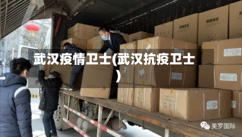 武汉疫情卫士(武汉抗疫卫士)-第1张图片