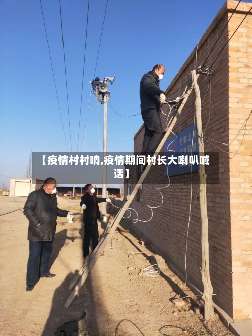 【疫情村村响,疫情期间村长大喇叭喊话】-第1张图片