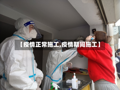 【疫情正常施工,疫情期间施工】-第2张图片