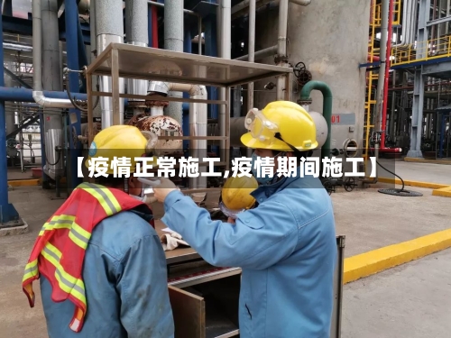 【疫情正常施工,疫情期间施工】-第3张图片