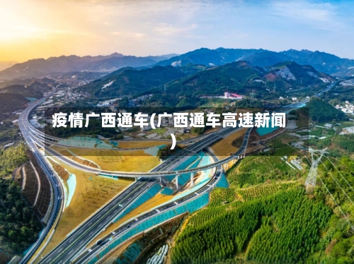 疫情广西通车(广西通车高速新闻)-第1张图片