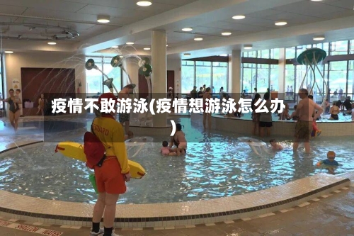 疫情不敢游泳(疫情想游泳怎么办)-第1张图片
