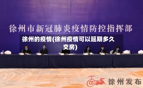 徐州的疫情(徐州疫情可以延期多久交房)-第1张图片