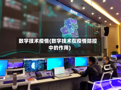 数字技术疫情(数字技术在疫情防控中的作用)-第3张图片