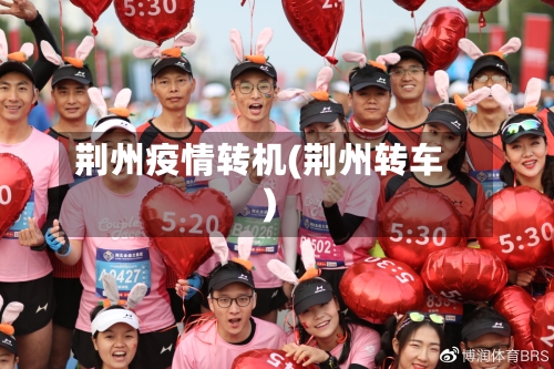 荆州疫情转机(荆州转车)-第1张图片