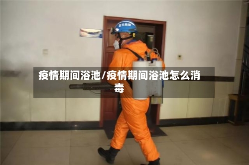 疫情期间浴池/疫情期间浴池怎么消毒-第1张图片