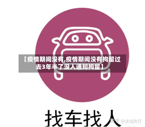 【疫情期间没有,疫情期间没有拘留过去3年半了没人通知拘留】-第3张图片