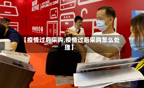 【疫情过后采购,疫情过后采购怎么处理】-第1张图片