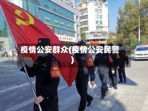 疫情公安群众(疫情公安民警)-第1张图片