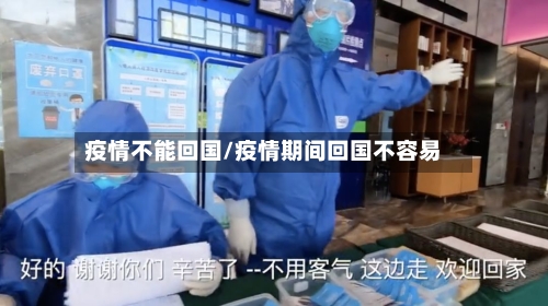 疫情不能回国/疫情期间回国不容易-第1张图片