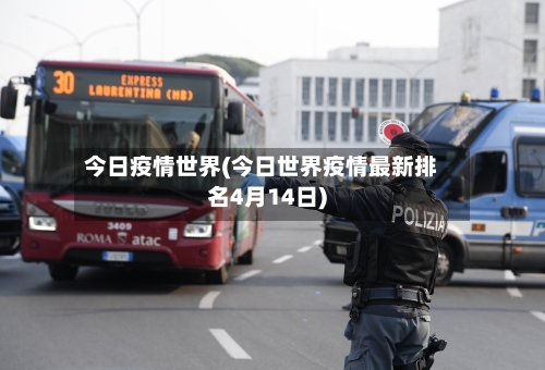 今日疫情世界(今日世界疫情最新排名4月14日)-第1张图片