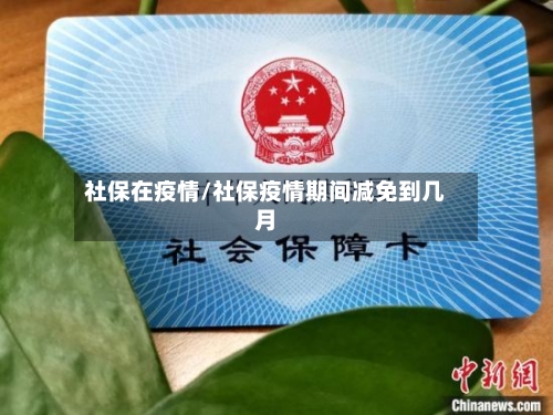 社保在疫情/社保疫情期间减免到几月-第1张图片