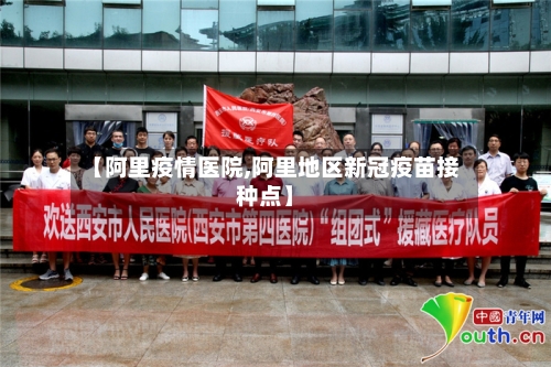 【阿里疫情医院,阿里地区新冠疫苗接种点】-第1张图片