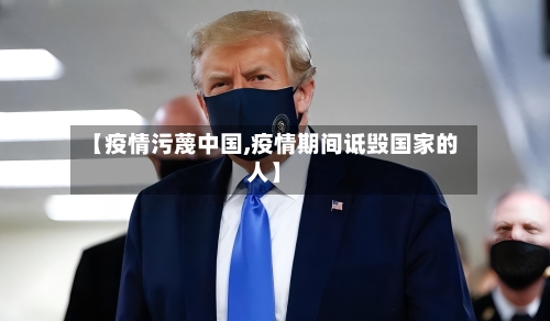 【疫情污蔑中国,疫情期间诋毁国家的人】-第1张图片