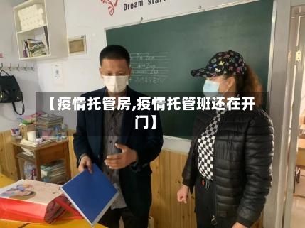【疫情托管房,疫情托管班还在开门】-第1张图片