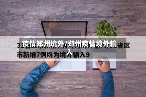 疫情郑州境外/郑州疫情境外输入-第3张图片