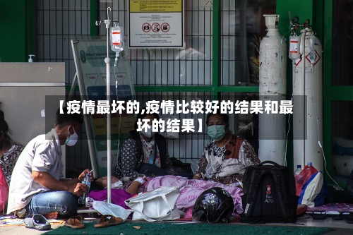 【疫情最坏的,疫情比较好的结果和最坏的结果】-第2张图片