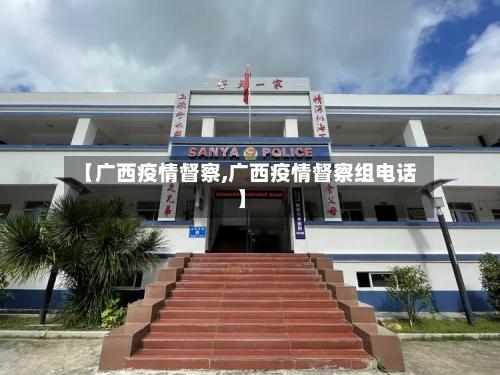 【广西疫情督察,广西疫情督察组电话】-第1张图片