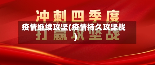疫情继续攻坚(疫情持久攻坚战)-第1张图片