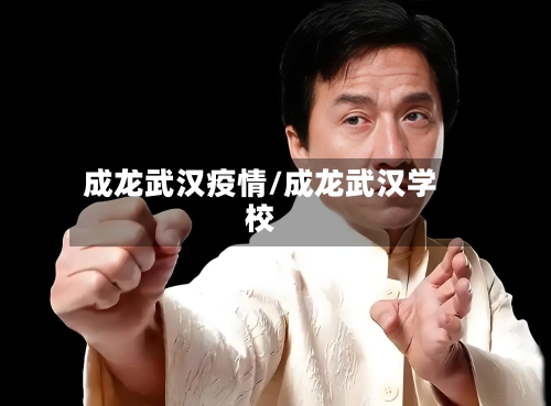 成龙武汉疫情/成龙武汉学校-第1张图片