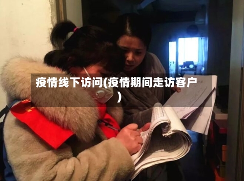 疫情线下访问(疫情期间走访客户)-第1张图片