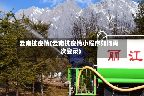 云南抗疫情(云南抗疫情小程序如何再次登录)-第2张图片