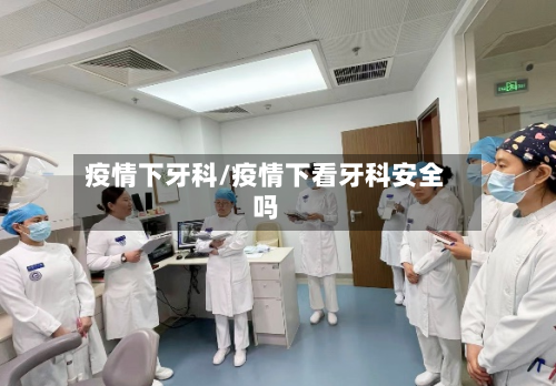 疫情下牙科/疫情下看牙科安全吗-第3张图片