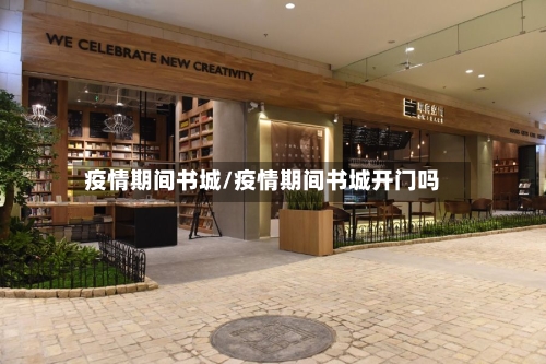 疫情期间书城/疫情期间书城开门吗-第3张图片