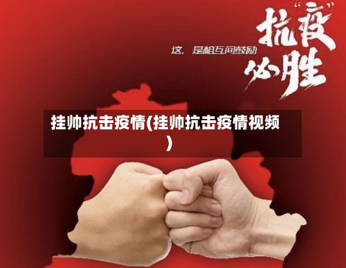 挂帅抗击疫情(挂帅抗击疫情视频)-第2张图片