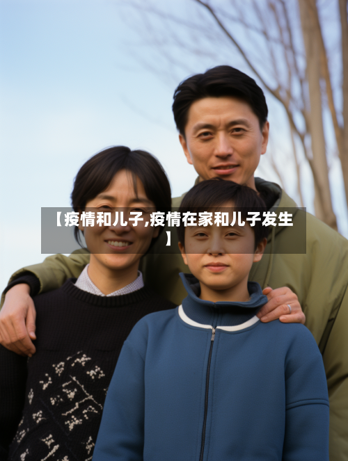 【疫情和儿子,疫情在家和儿子发生】-第1张图片