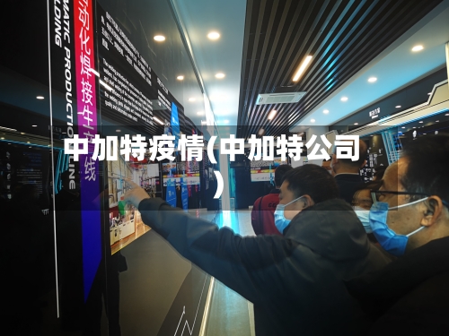 中加特疫情(中加特公司)-第1张图片