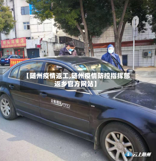 【随州疫情返工,随州疫情防控指挥部 返乡官方网站】-第2张图片