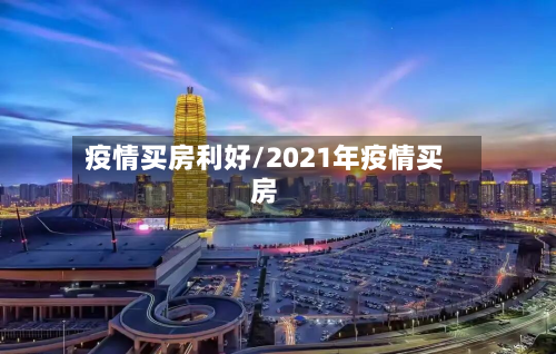 疫情买房利好/2021年疫情买房-第1张图片