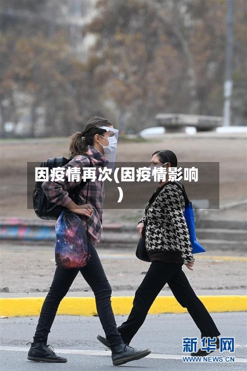 因疫情再次(因疫情影响)-第1张图片