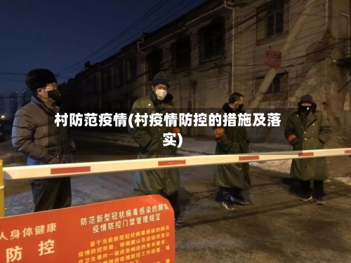 村防范疫情(村疫情防控的措施及落实)-第1张图片