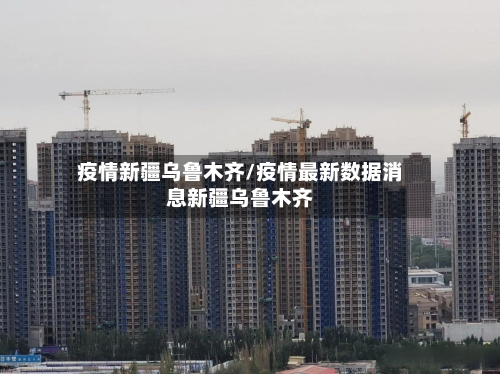 疫情新疆乌鲁木齐/疫情最新数据消息新疆乌鲁木齐-第1张图片